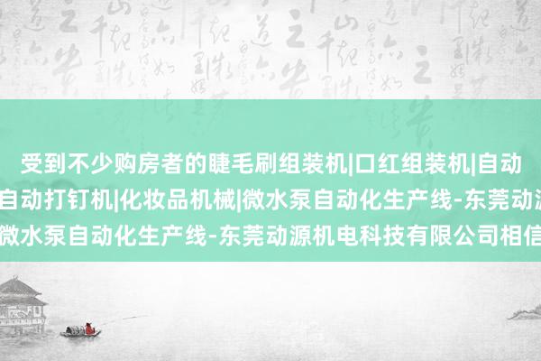 受到不少购房者的睫毛刷组装机|口红组装机|自动锁螺丝机|中束组装机|自动打钉机|化妆品机械|微水泵自动化生产线-东莞动源机电科技有限公司相信